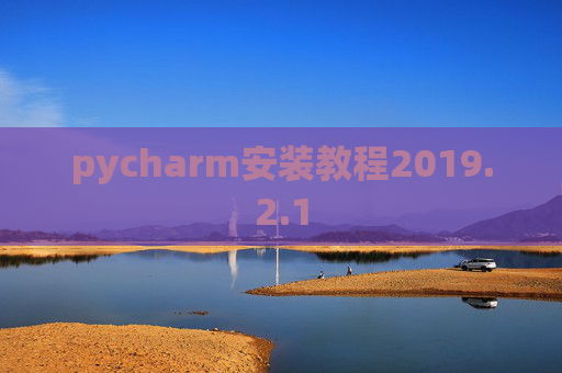 pycharm安装教程2019.2.1 pycharm安装教程2019.2.1